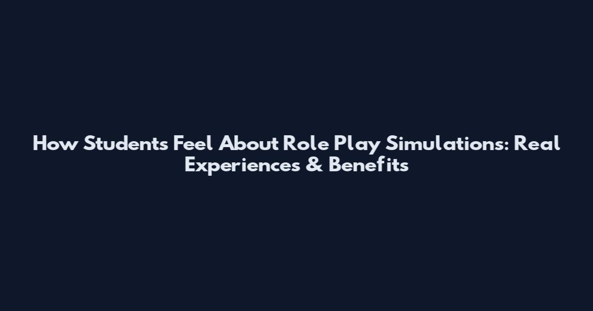 How Students Feel About Role Play Simulations: Real Experiences & Benefits