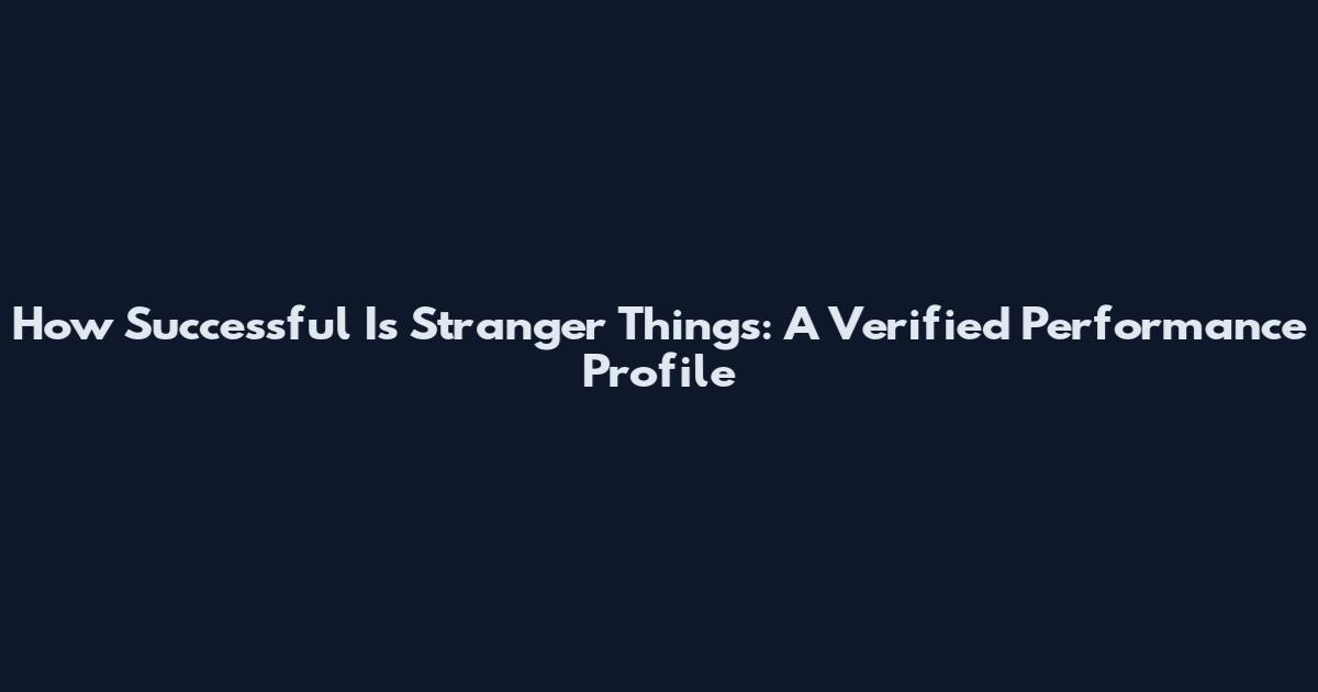 How Successful Is Stranger Things: A Verified Performance Profile