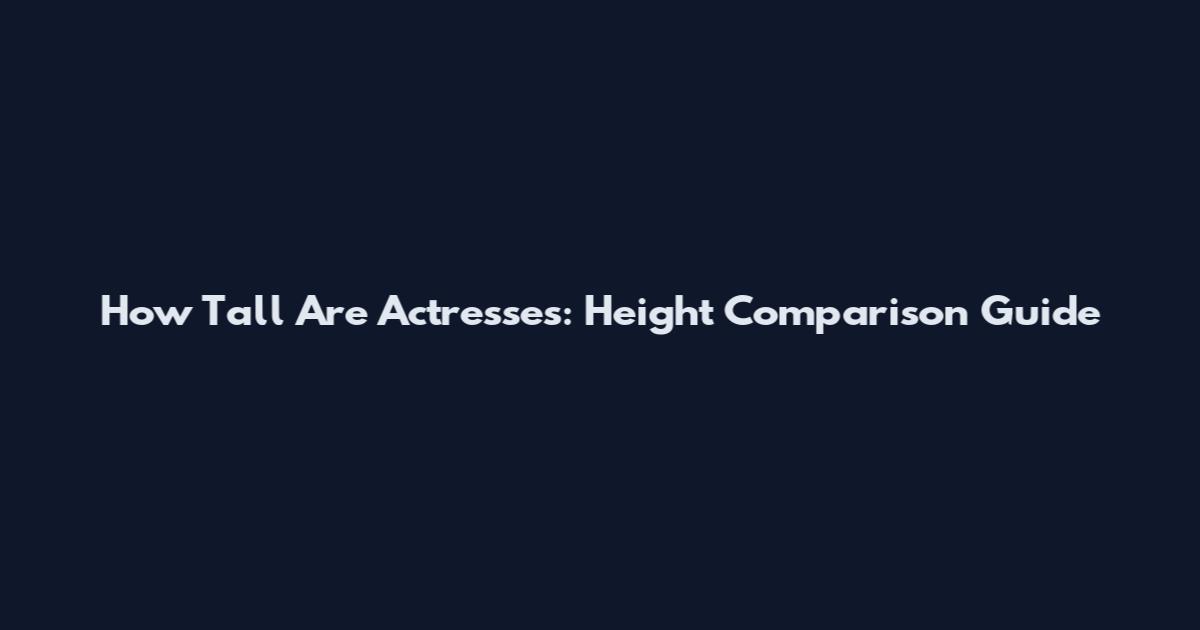How Tall Are Actresses: Height Comparison Guide