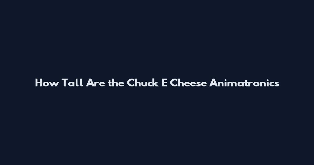 How Tall Are the Chuck E Cheese Animatronics