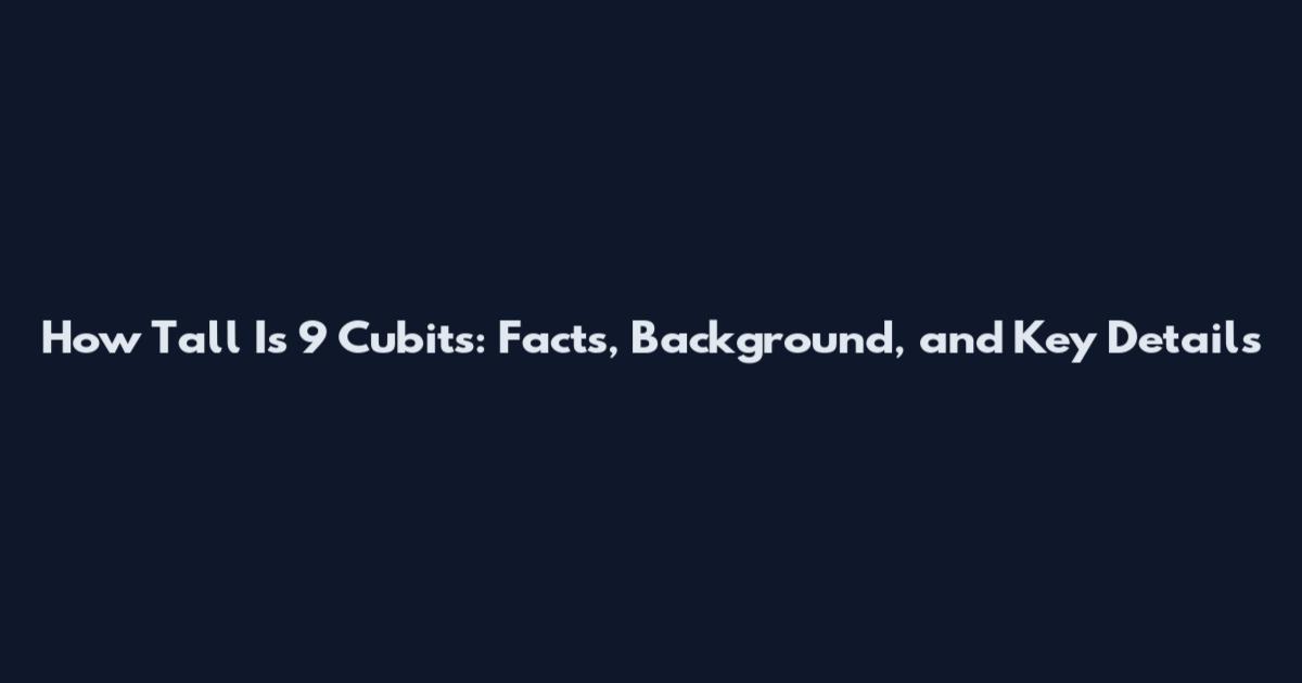 How Tall Is 9 Cubits: Facts, Background, and Key Details