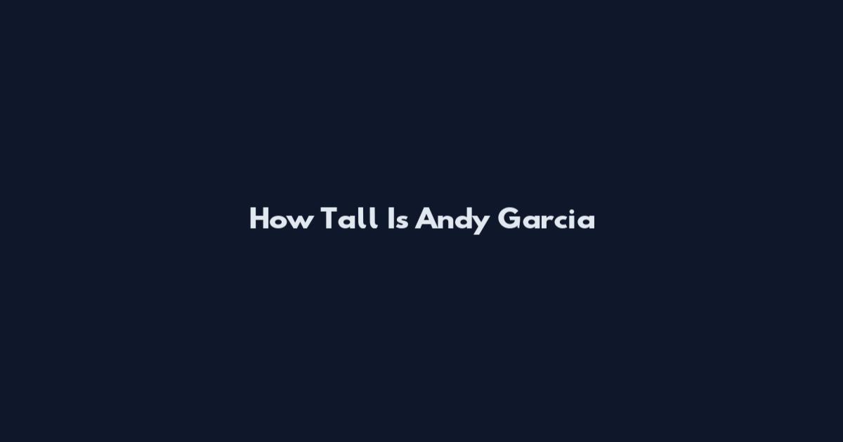 How Tall Is Andy Garcia