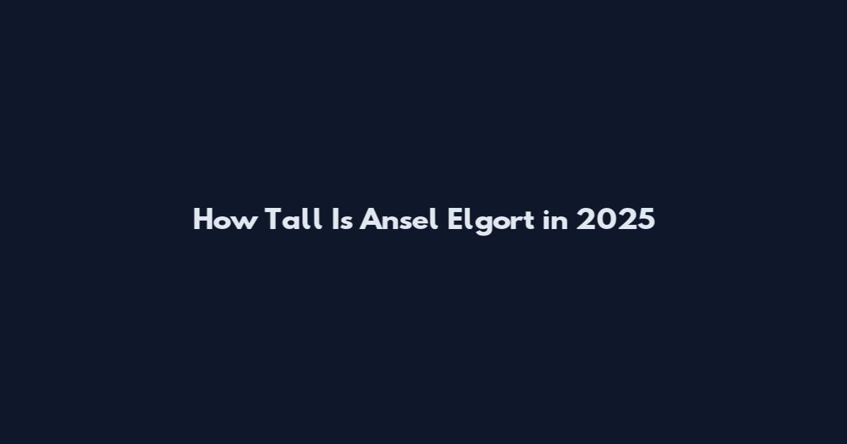 How Tall Is Ansel Elgort in 2025