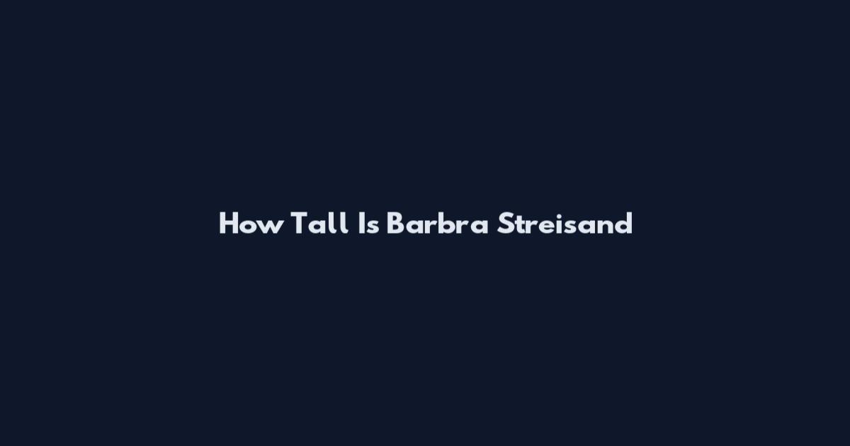 How Tall Is Barbra Streisand