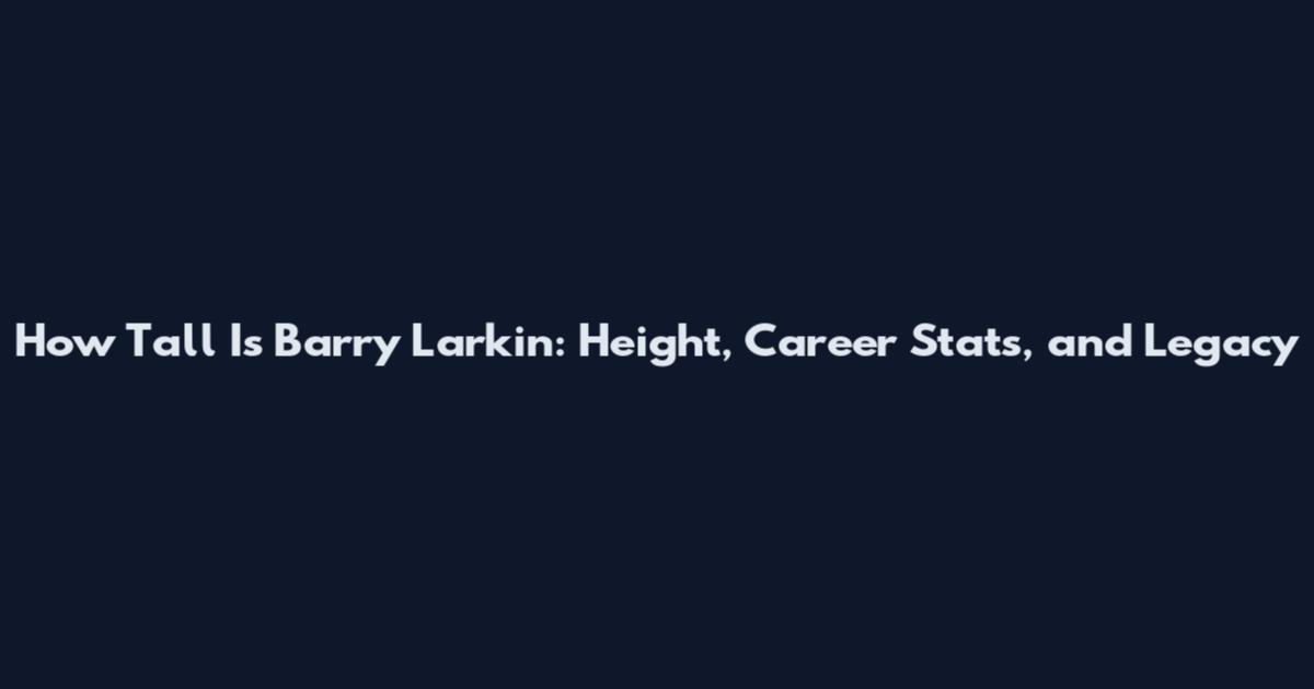 How Tall Is Barry Larkin: Height, Career Stats, and Legacy