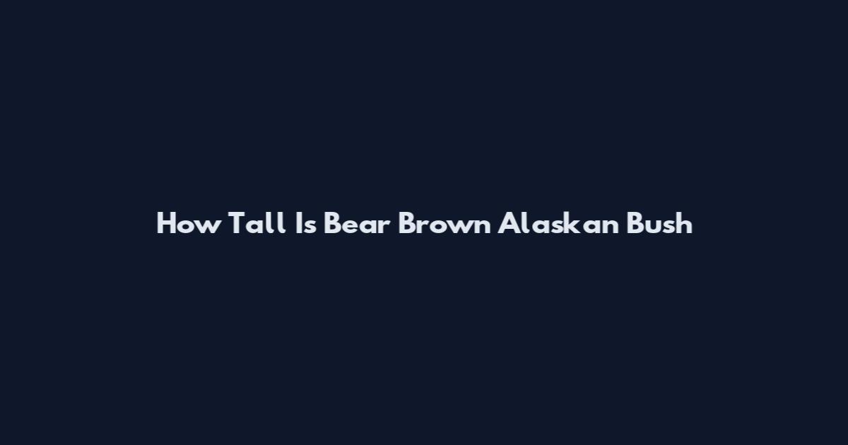 How Tall Is Bear Brown Alaskan Bush