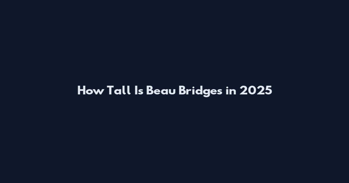 How Tall Is Beau Bridges in 2025