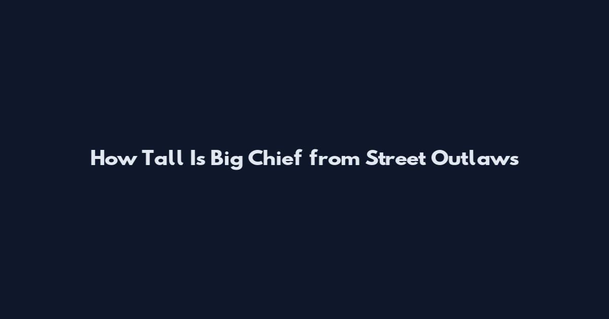 How Tall Is Big Chief from Street Outlaws