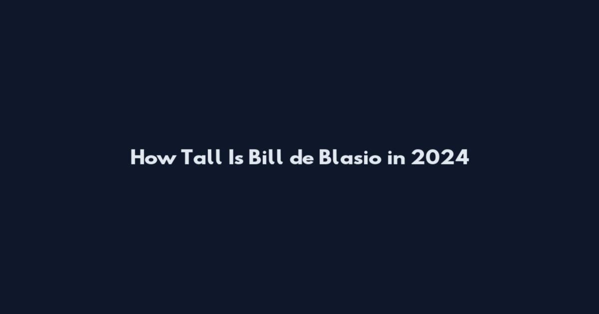 How Tall Is Bill de Blasio in 2024