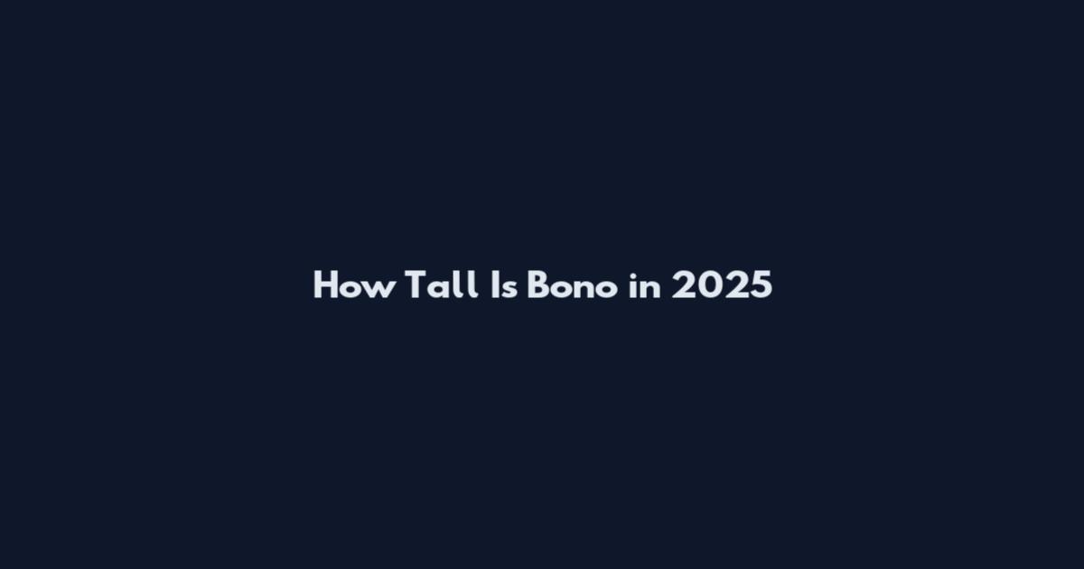 How Tall Is Bono in 2025
