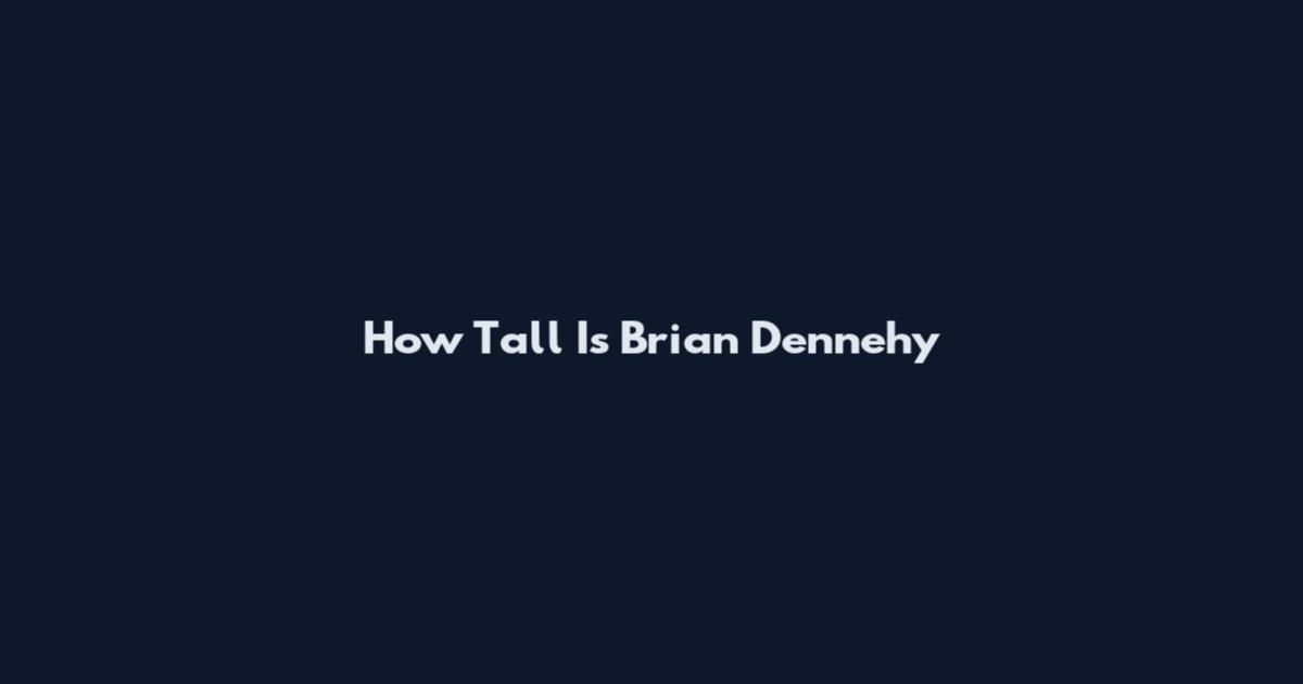 How Tall Is Brian Dennehy