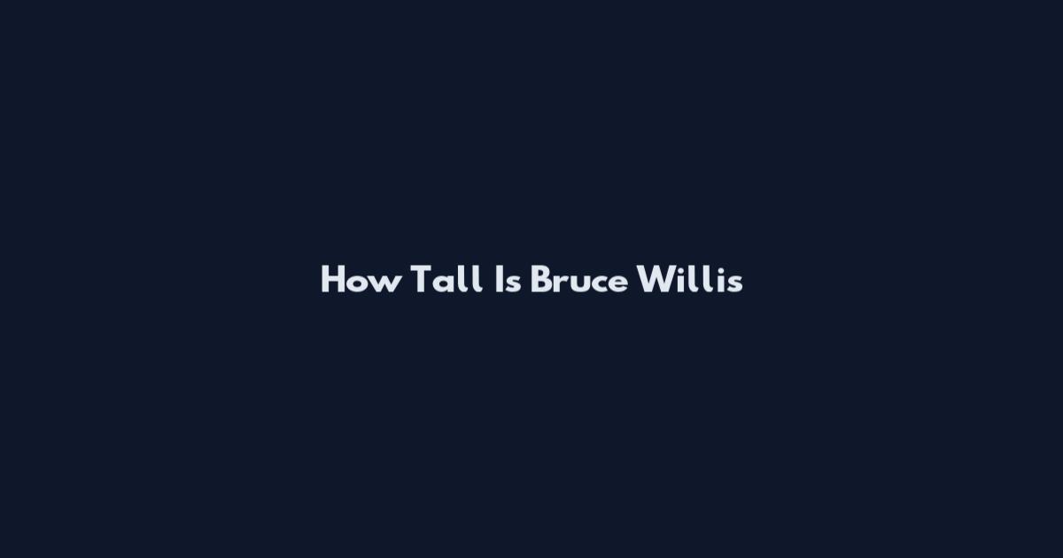 How Tall Is Bruce Willis