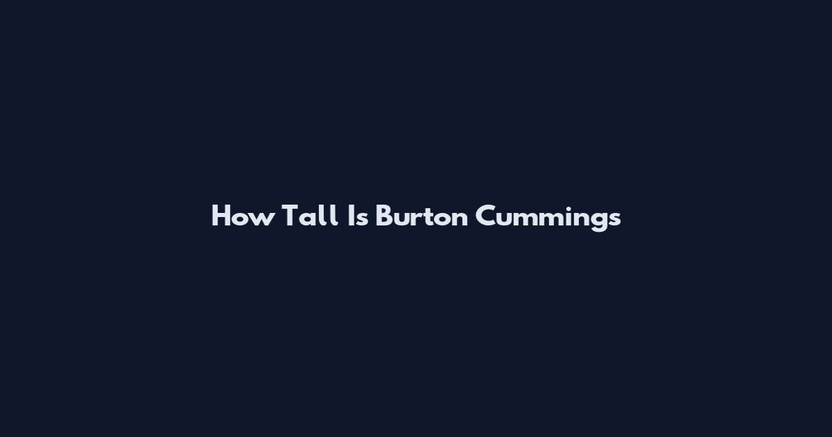 How Tall Is Burton Cummings