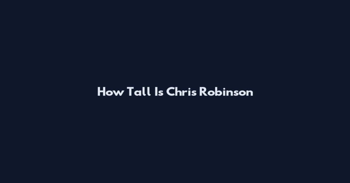 How Tall Is Chris Robinson