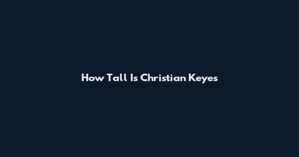 How Tall Is Christian Keyes