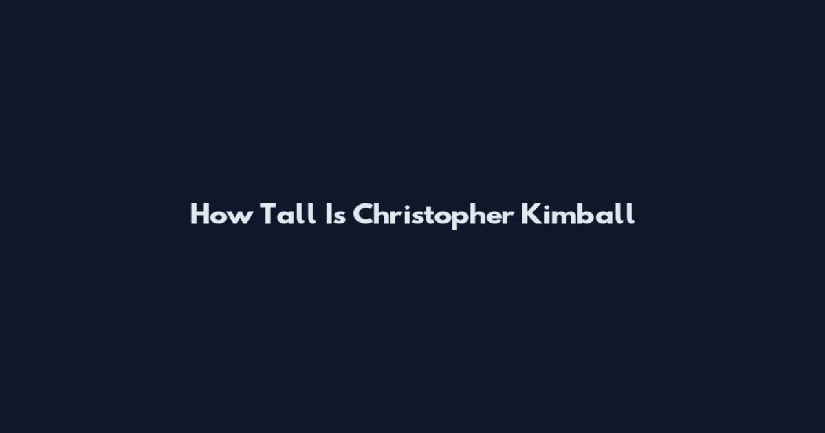 How Tall Is Christopher Kimball