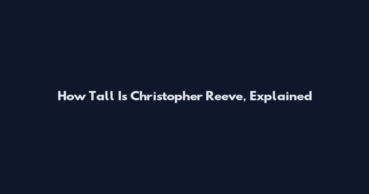 How Tall Is Christopher Reeve, Explained