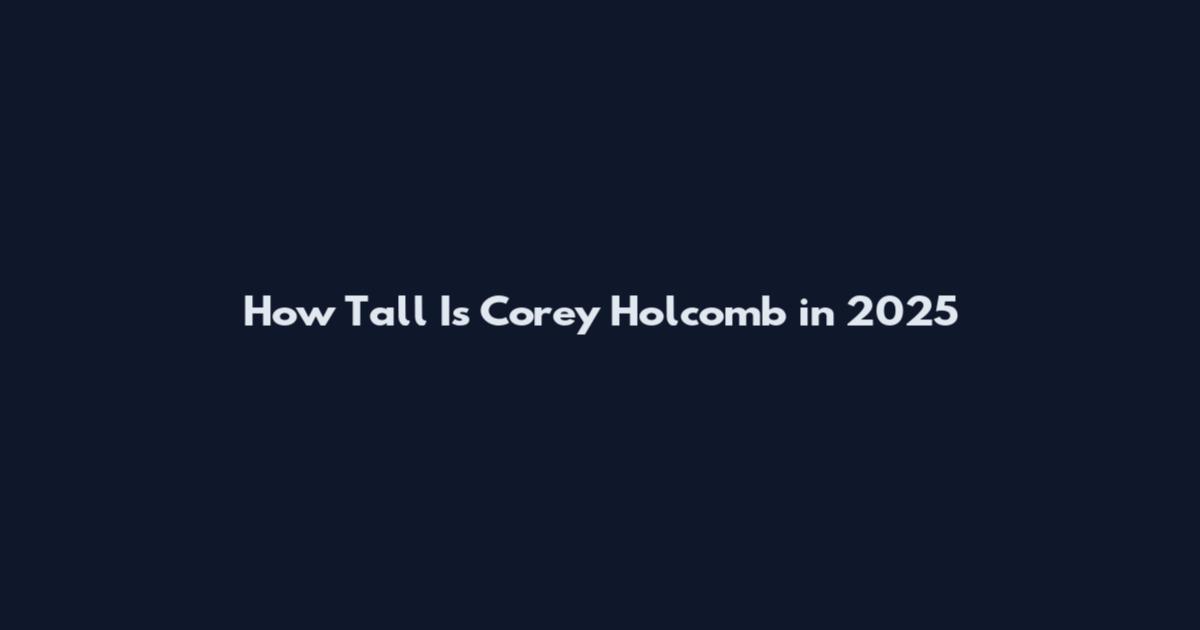 How Tall Is Corey Holcomb in 2025