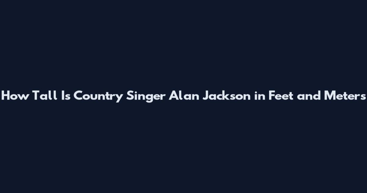 How Tall Is Country Singer Alan Jackson in Feet and Meters