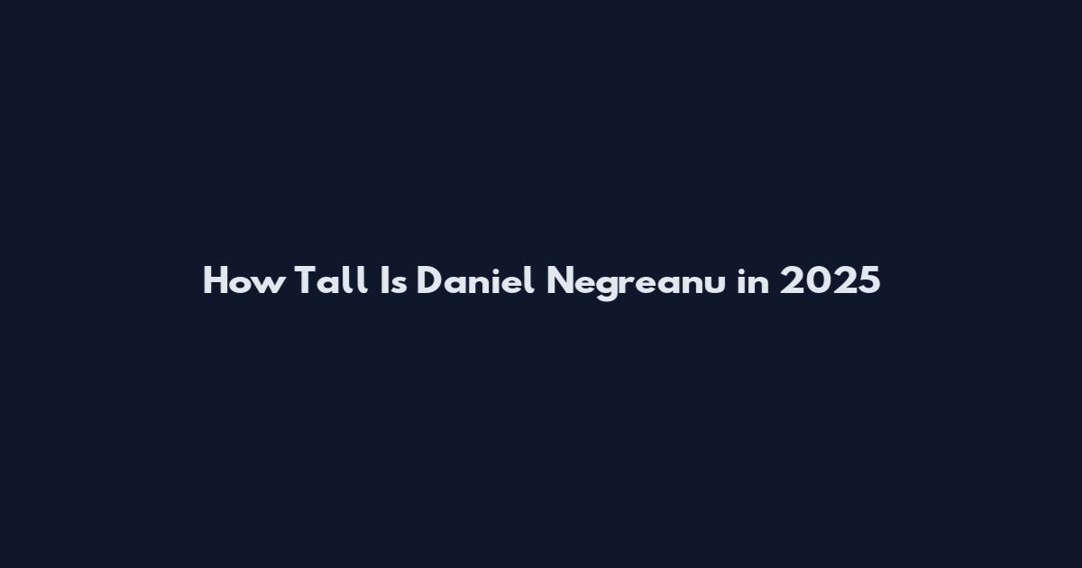 How Tall Is Daniel Negreanu in 2025