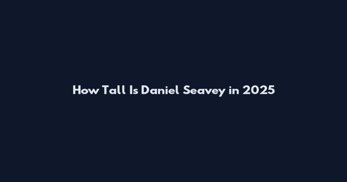 How Tall Is Daniel Seavey in 2025