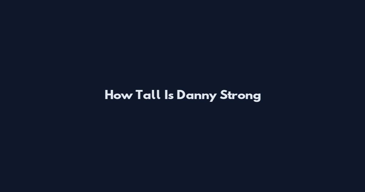 How Tall Is Danny Strong