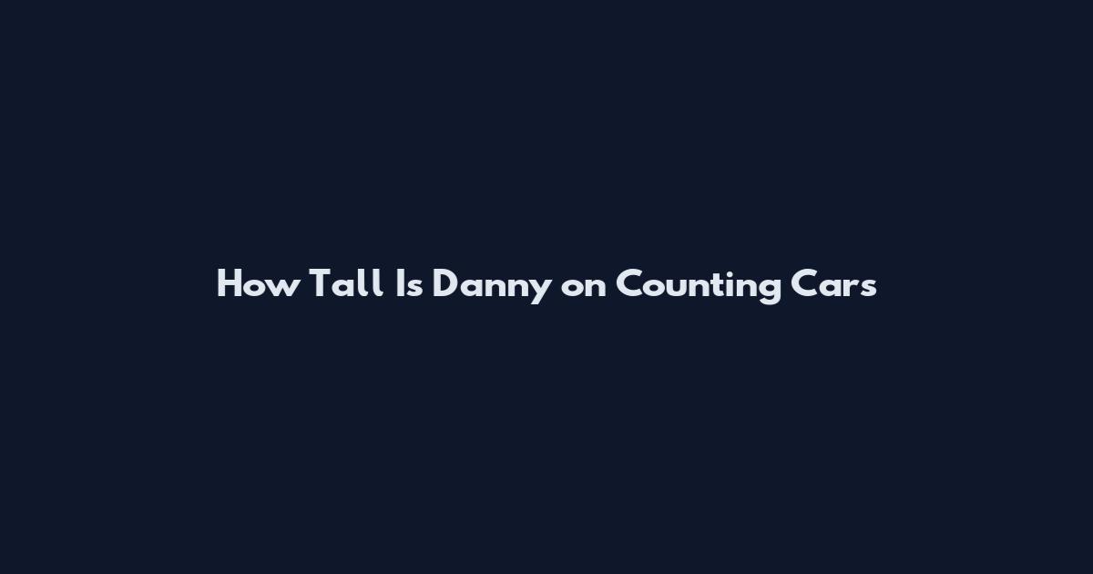 How Tall Is Danny on Counting Cars