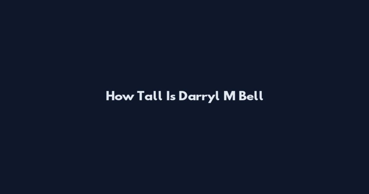 How Tall Is Darryl M Bell