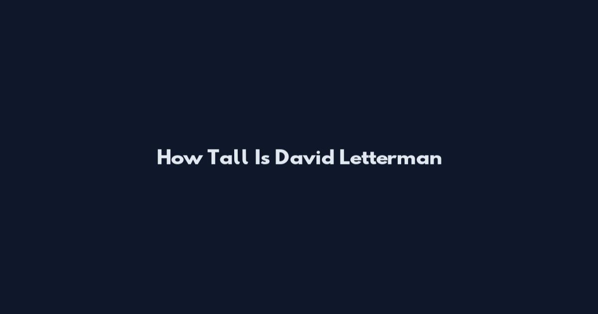 How Tall Is David Letterman