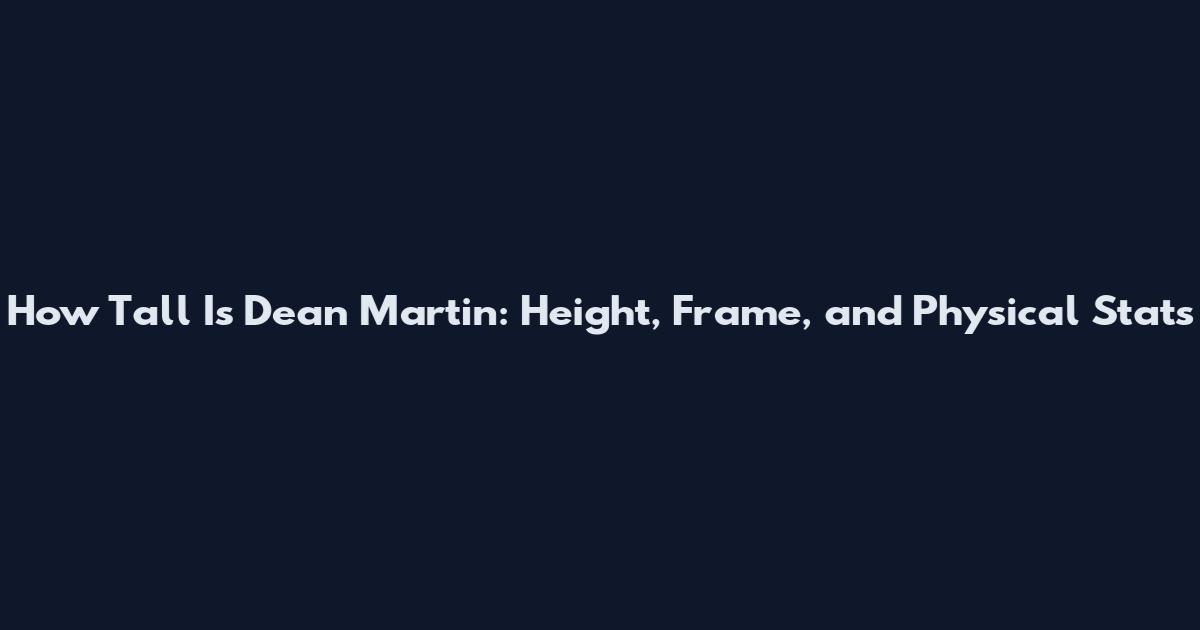 How Tall Is Dean Martin: Height, Frame, and Physical Stats
