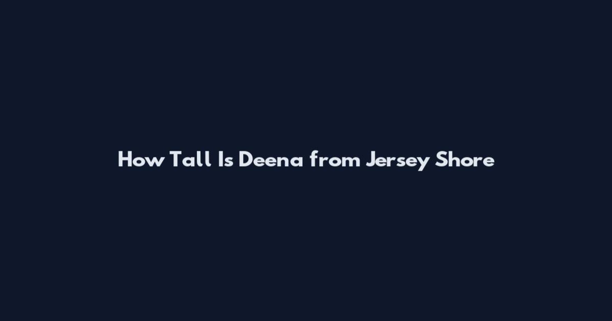 How Tall Is Deena from Jersey Shore