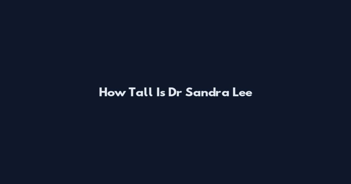 How Tall Is Dr Sandra Lee