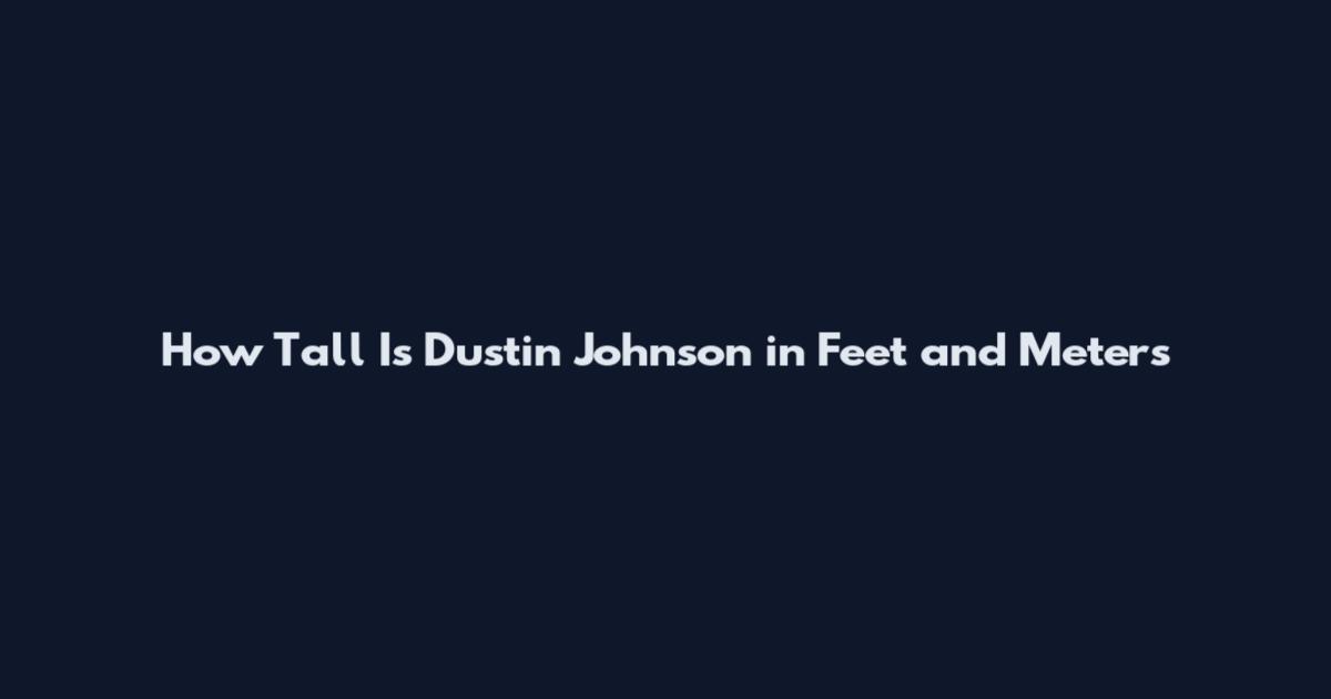 How Tall Is Dustin Johnson in Feet and Meters