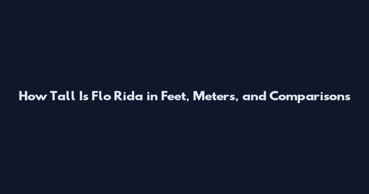 How Tall Is Flo Rida in Feet, Meters, and Comparisons