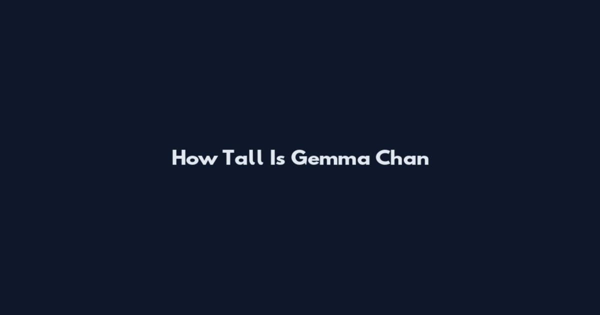 How Tall Is Gemma Chan