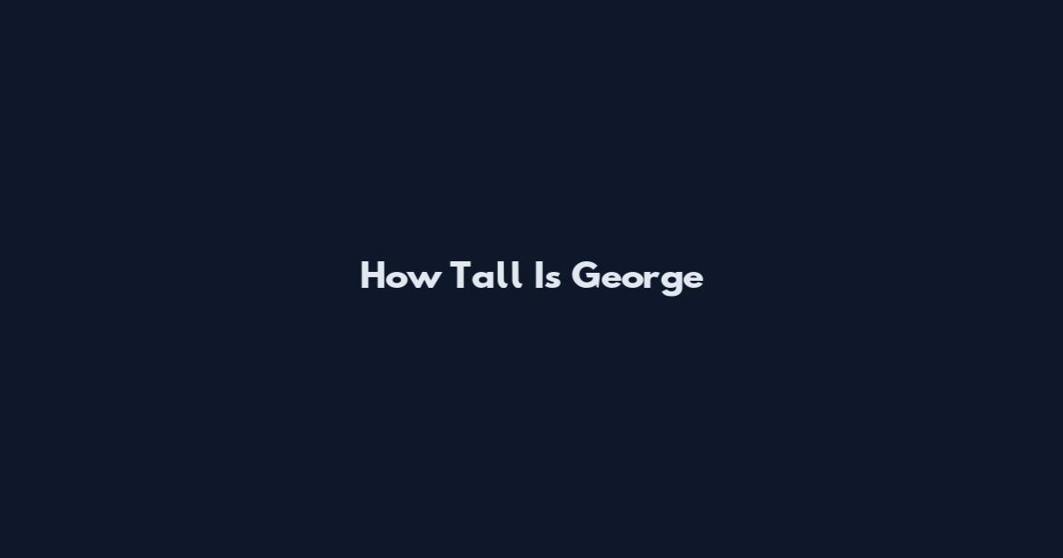 How Tall Is George