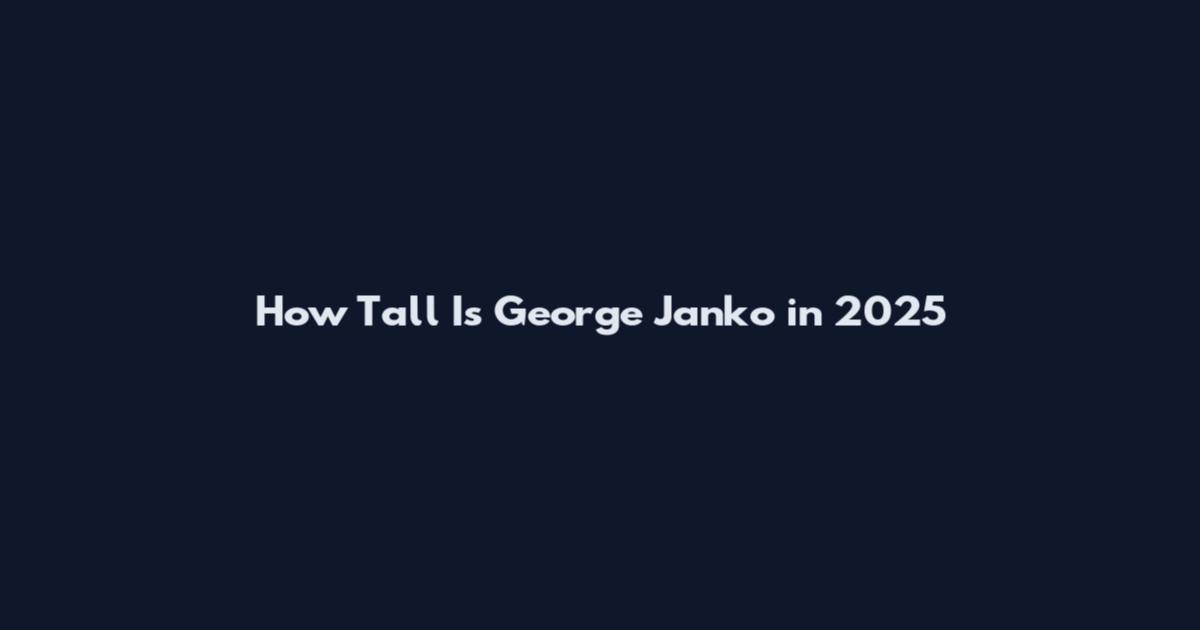 How Tall Is George Janko in 2025