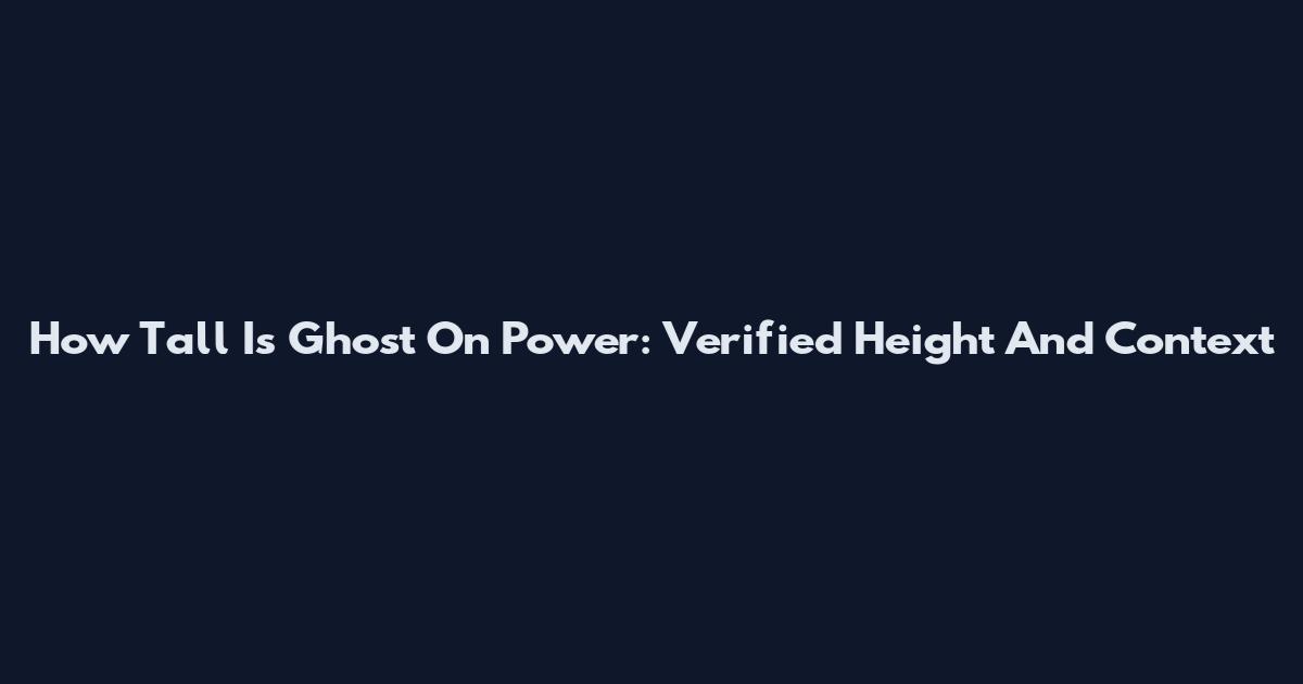 How Tall Is Ghost On Power: Verified Height And Context