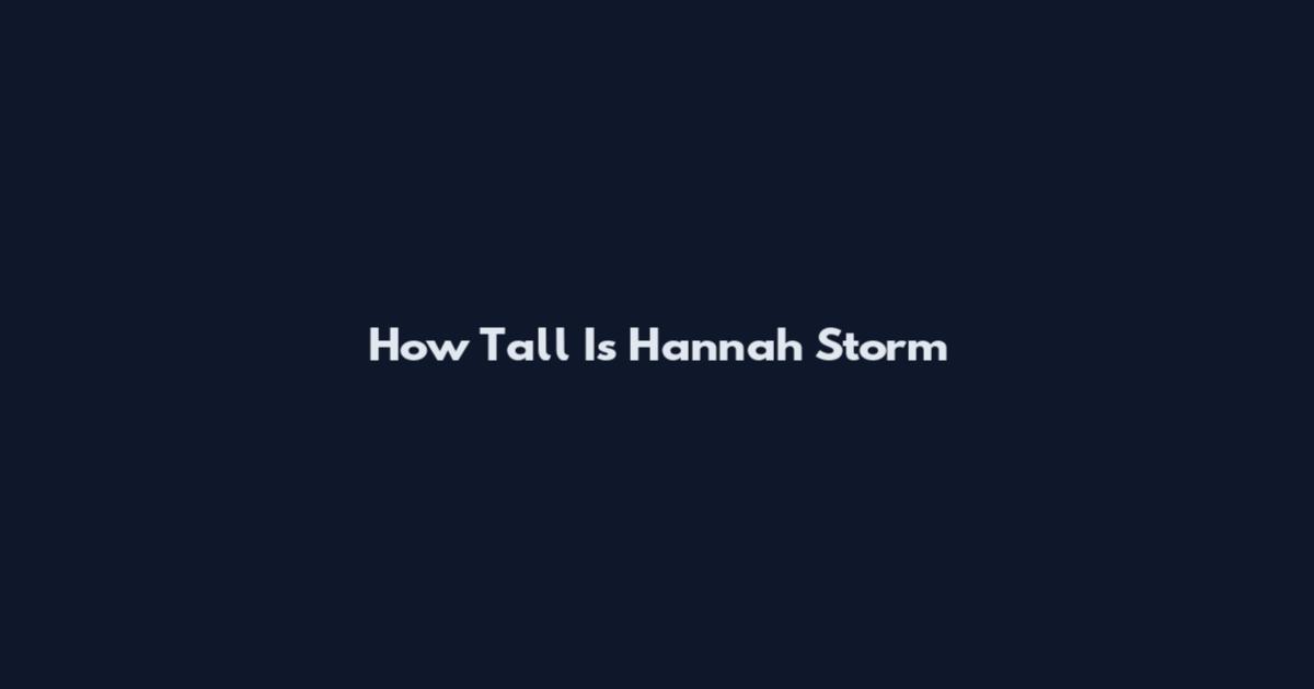 How Tall Is Hannah Storm