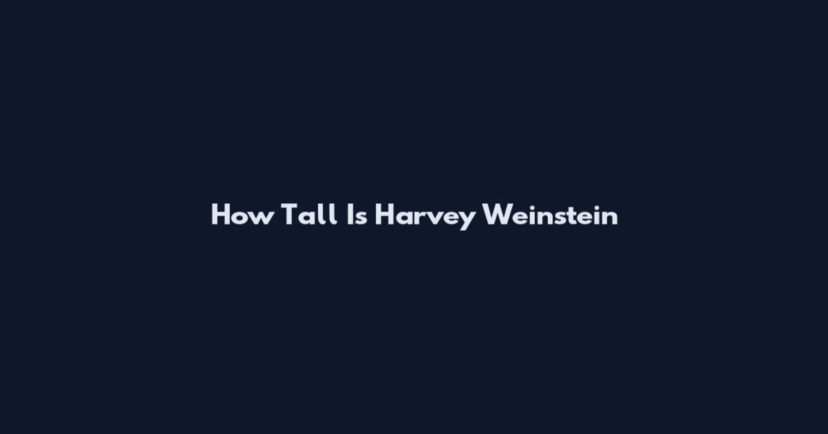 How Tall Is Harvey Weinstein