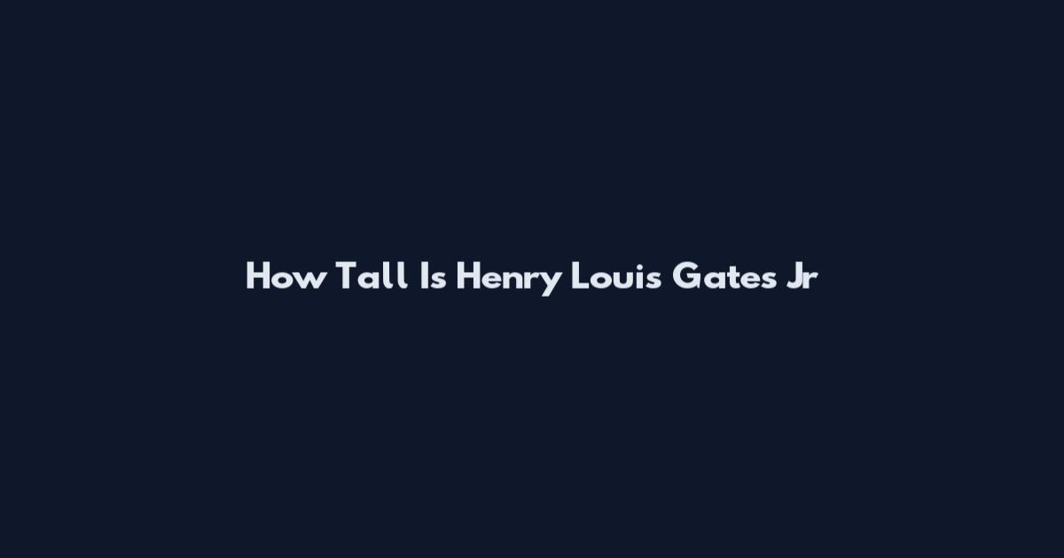 How Tall Is Henry Louis Gates Jr