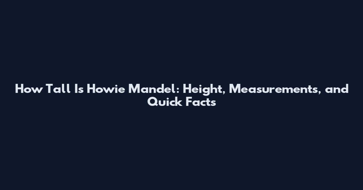 How Tall Is Howie Mandel: Height, Measurements, and Quick Facts
