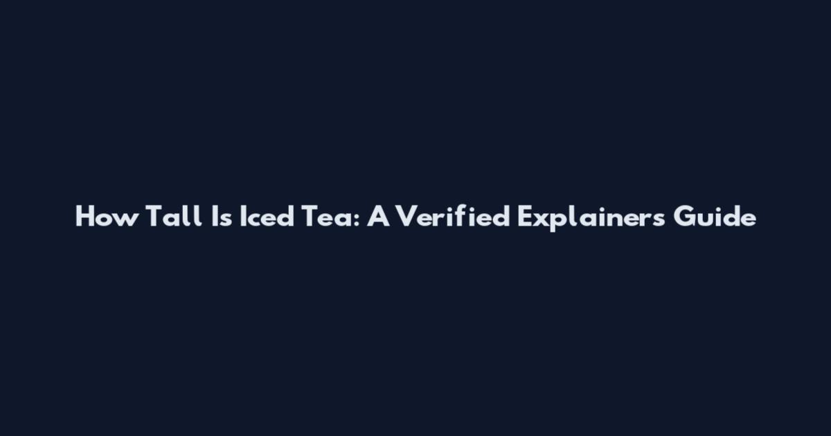 How Tall Is Iced Tea: A Verified Explainers Guide