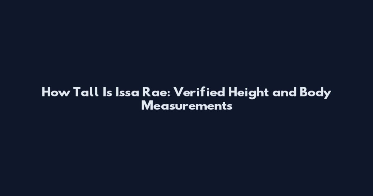 How Tall Is Issa Rae: Verified Height and Body Measurements