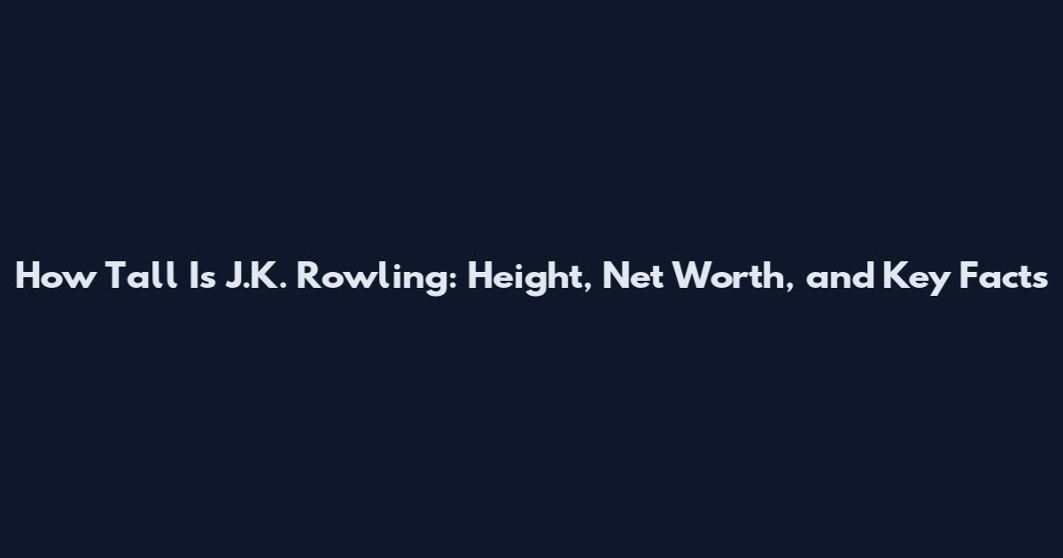 How Tall Is J.K. Rowling: Height, Net Worth, and Key Facts