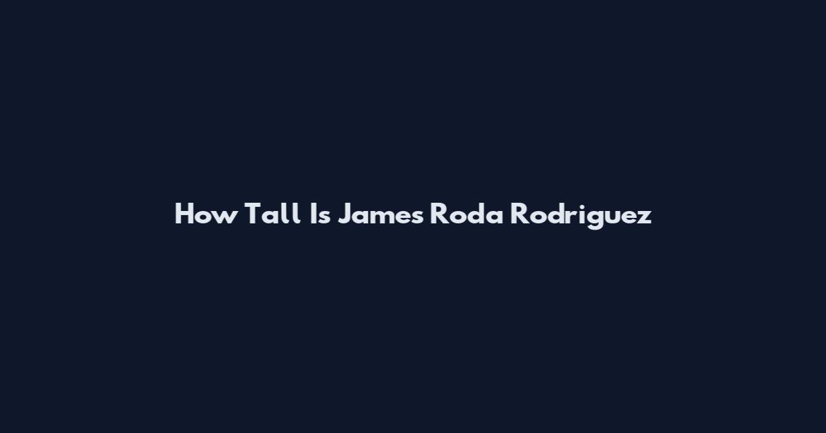 How Tall Is James Roda Rodriguez