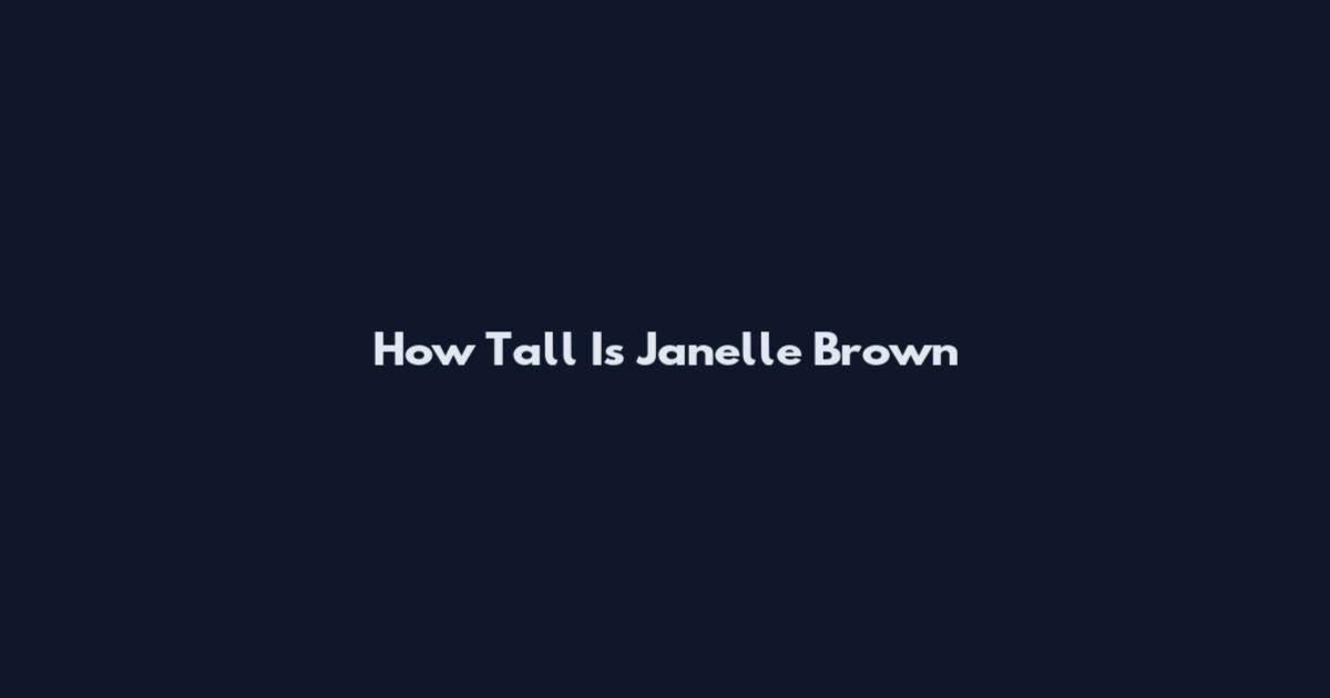How Tall Is Janelle Brown