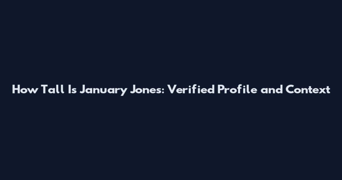 How Tall Is January Jones: Verified Profile and Context