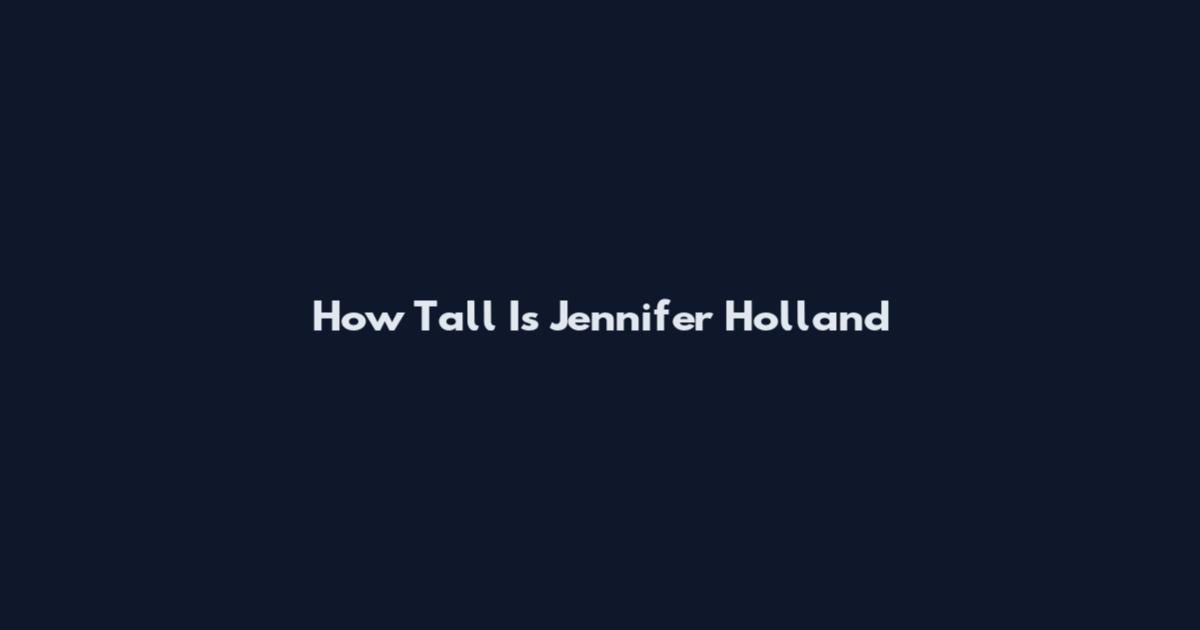 How Tall Is Jennifer Holland