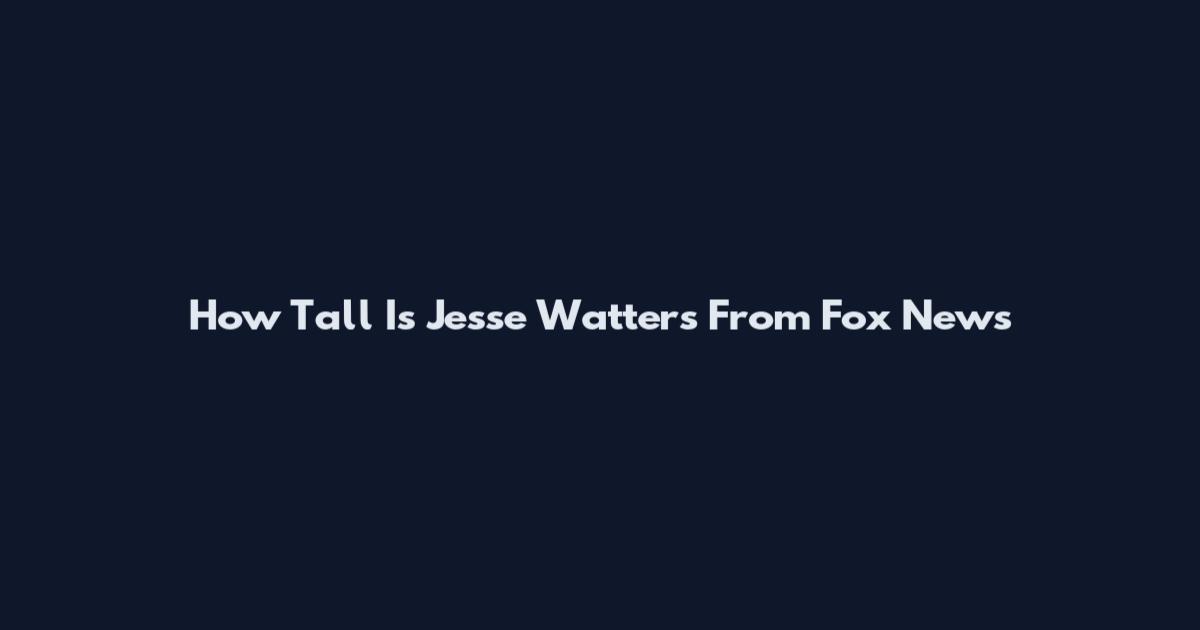 How Tall Is Jesse Watters From Fox News